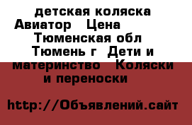 детская коляска Авиатор › Цена ­ 8 000 - Тюменская обл., Тюмень г. Дети и материнство » Коляски и переноски   